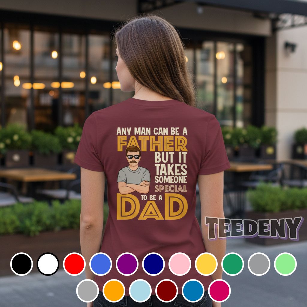 Any Man Can Be A Father But It Takes Someone Special To Be A Dad Shirt