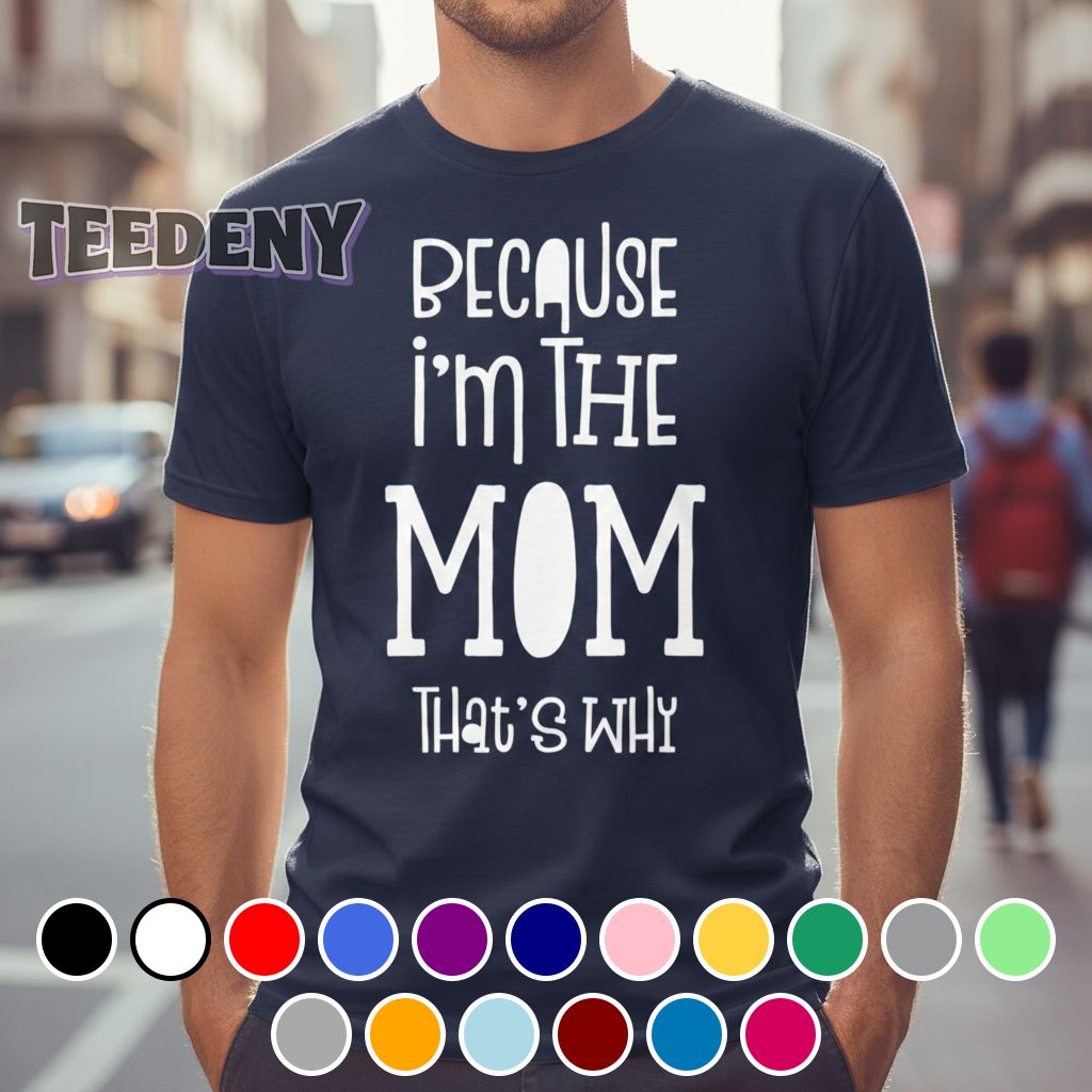 Because I’m The Mom That’s Why Quote Shirt