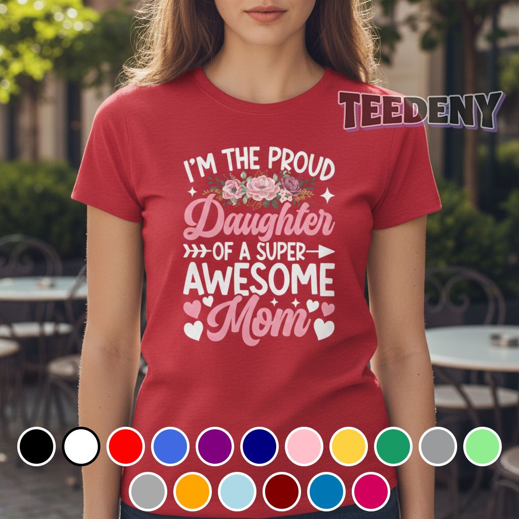 I Am The Proud Daughter Of A Super Awesome Mom Flower Shirt