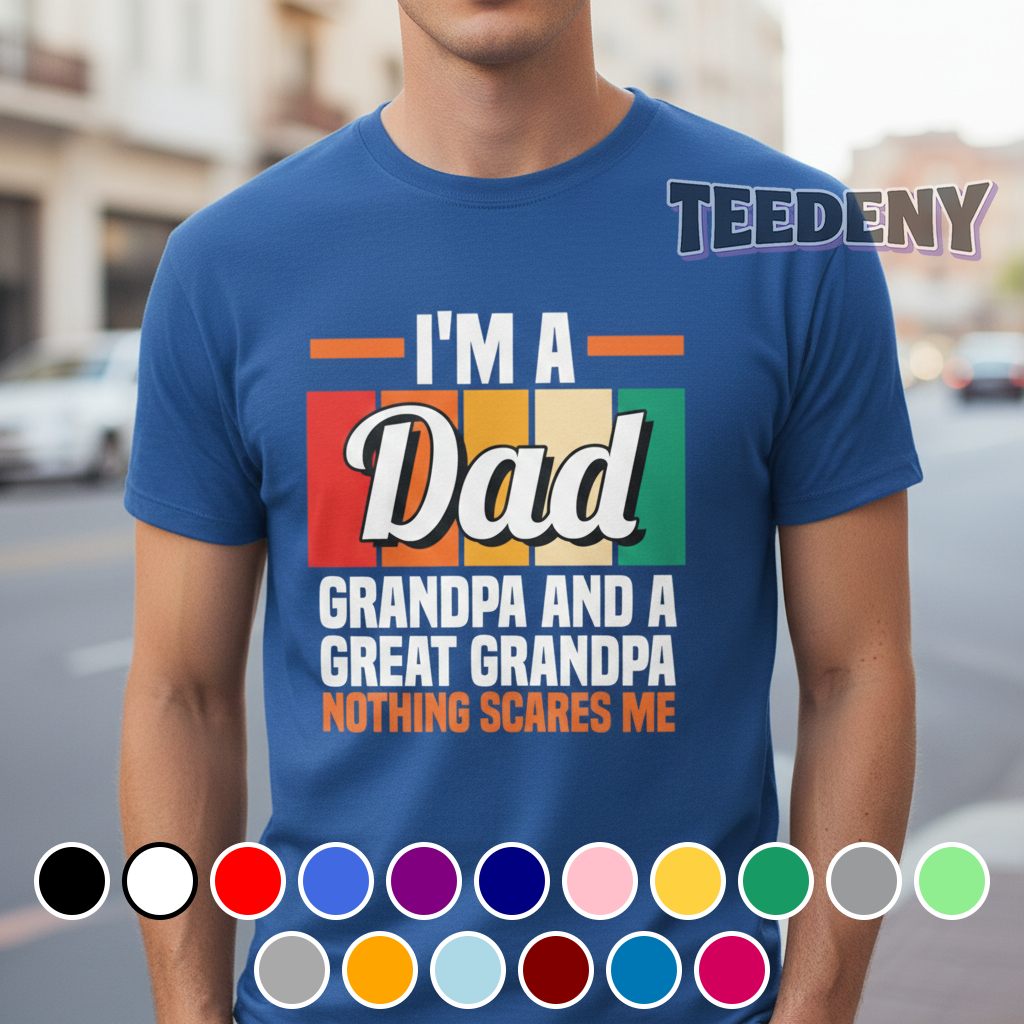 I’m A Dad Grandpa And A Great Grandpa Nothing Scares Me Shirt
