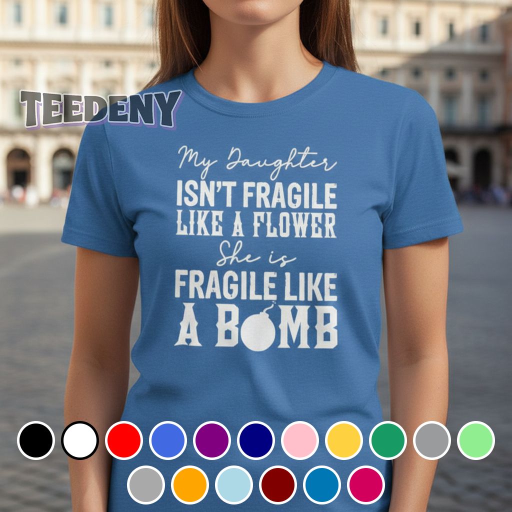 My Daughter Is Not Fragile Like A Flower She Is Fragile Like A Bomb Shirt