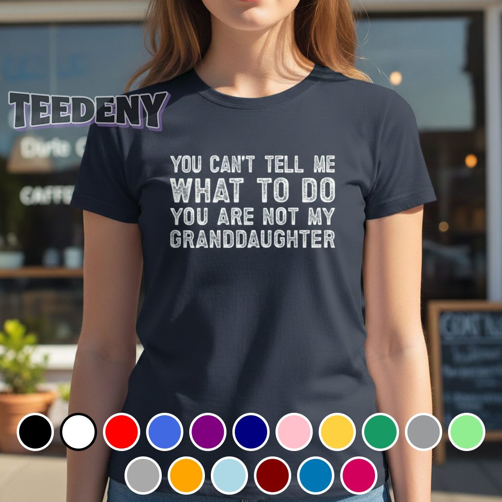 You Cant Tell Me What To Do You Are Not My Granddaughter Shirt