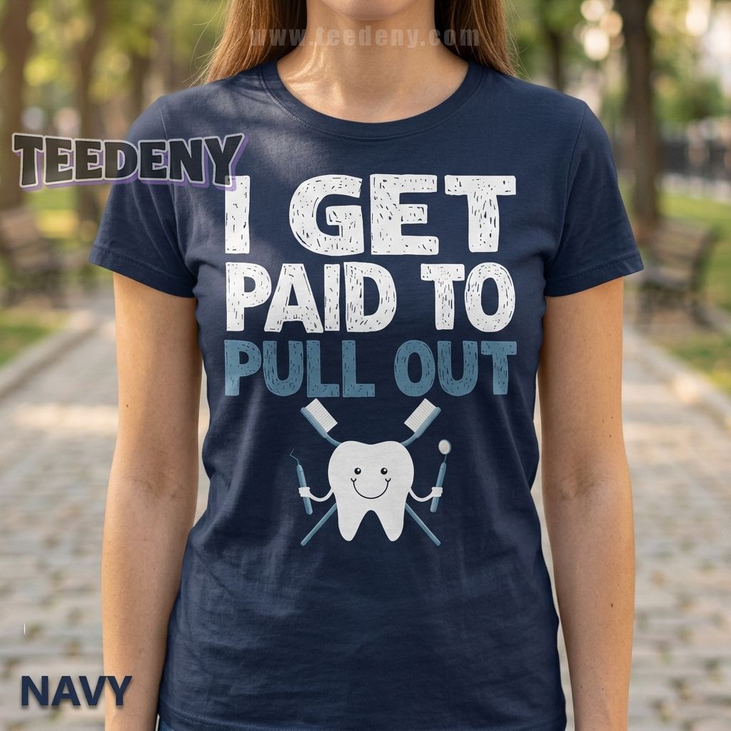 I Get Paid To Pull Out Funny Dentist Shirt