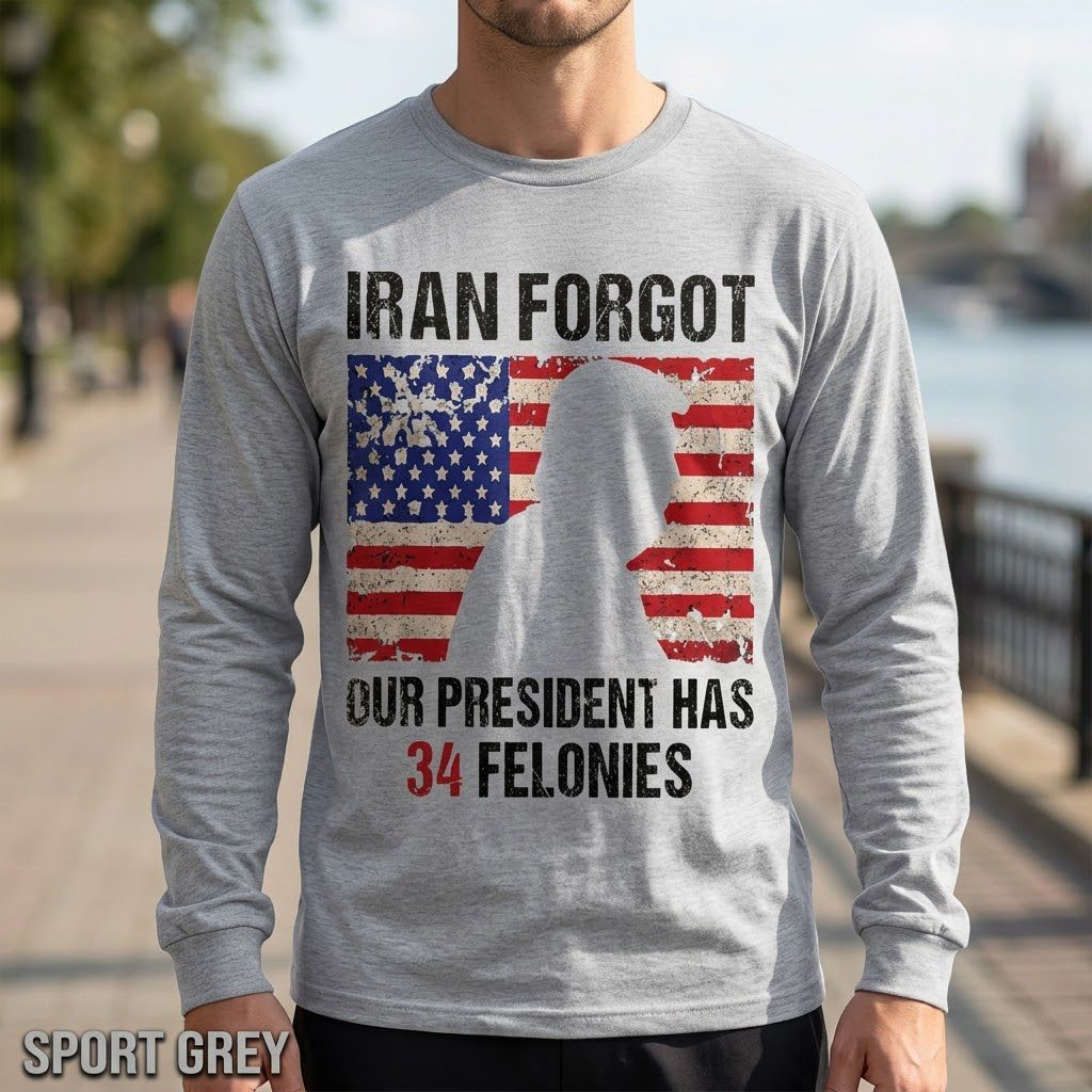 Iran Forgot Our President Has 34 Felonies Funny Political Graphic Long Sleeve Iran Forgot Our President Has 34 Felonies Funny Political Graphic Long Sleeve