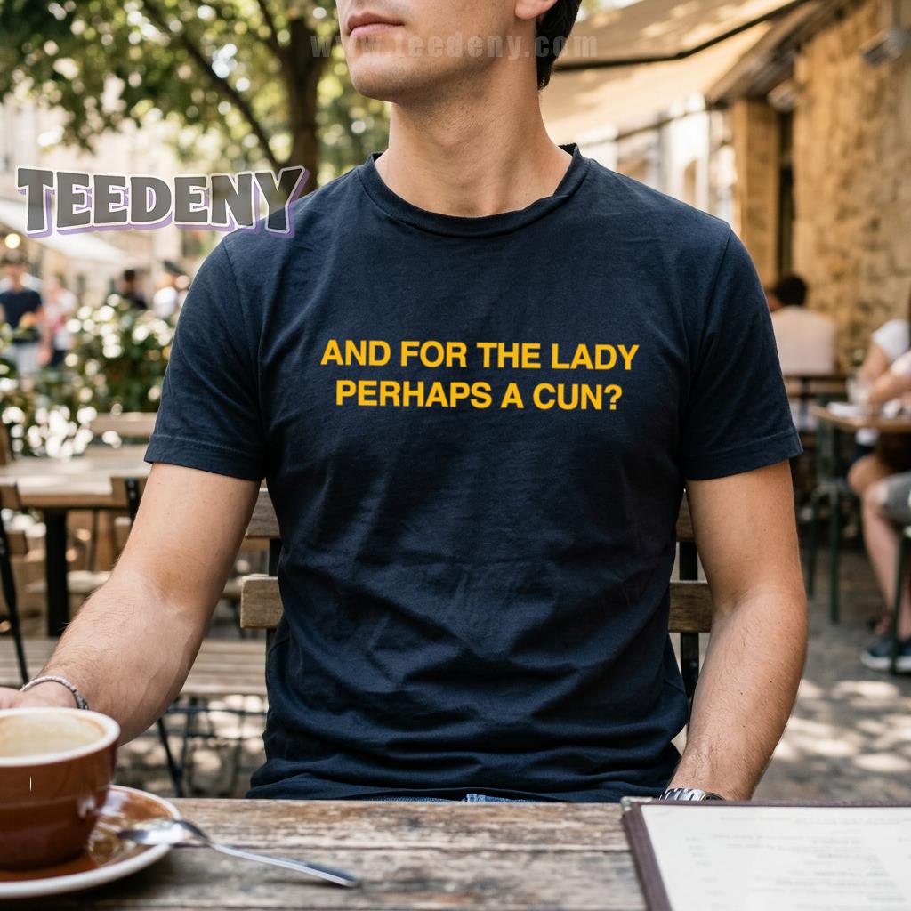 And For The Lady Perhaps A Cun Funny Sarcastic Humor Shirt