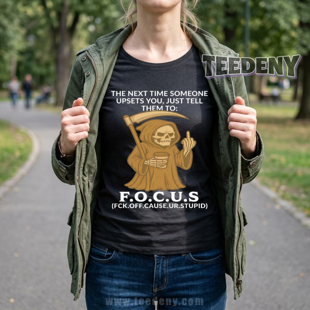 F.O.C.U.S Shirt Grim Reaper Funny Sarcastic Humor Adult Joke