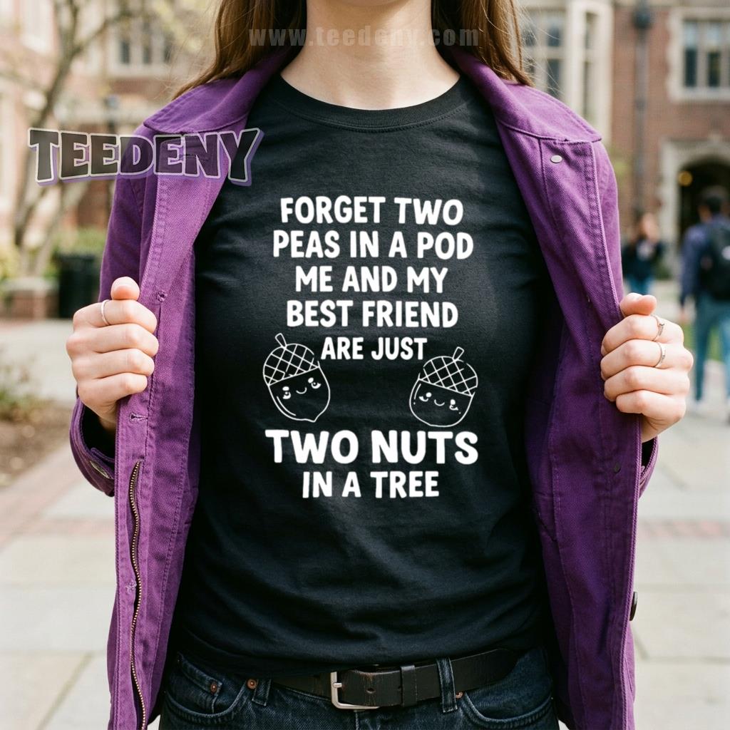 Forget Two Peas In A Pod Me And My Best Friend Are Just Two Nuts In A Tree Shirt Funny BFF Gift