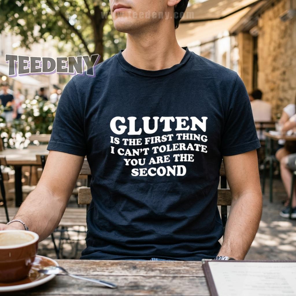 Gluten Is The First Thing I Can’t Tolerate You Are The Second Funny Shirt