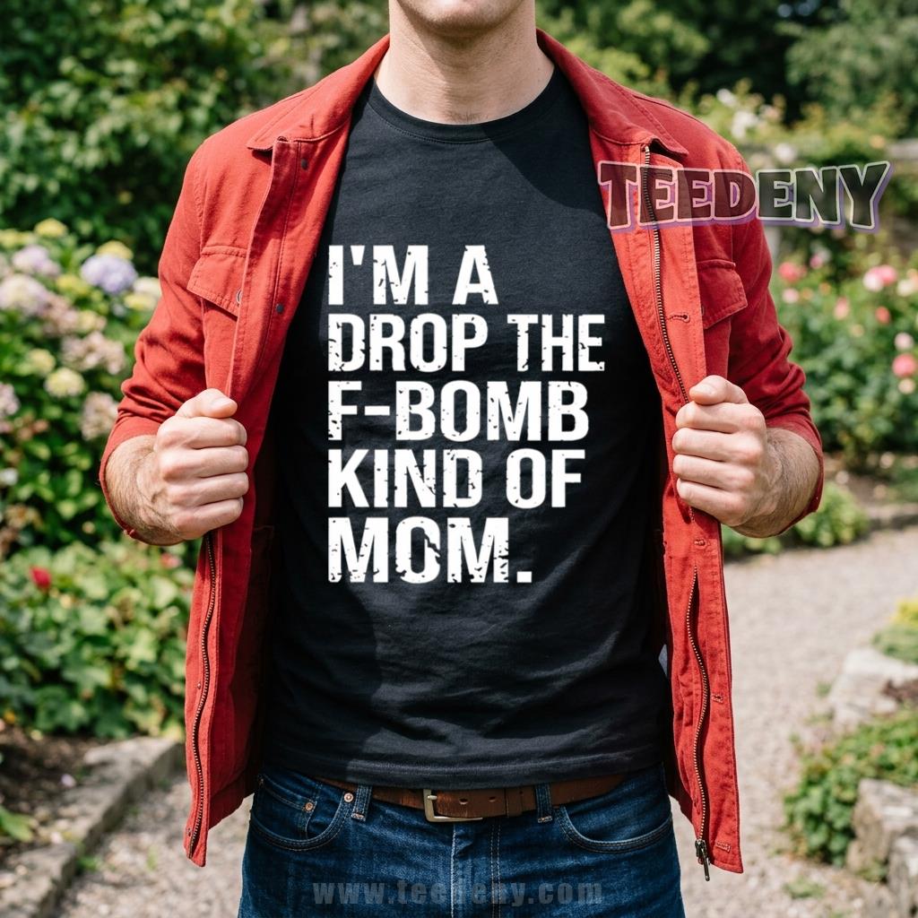 I’m A Drop The F-Bomb Kind Of Mom Shirt Funny Mother’s Day Humor Mom Gift