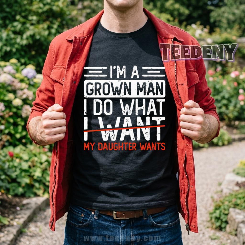 I’m A Grown Man I Do What My Daughter Wants Shirt