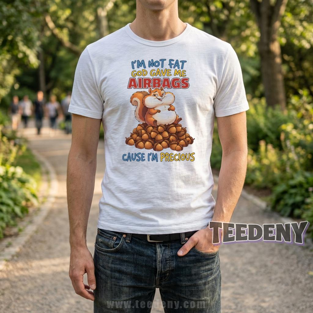 I’m Not Fat God Gave Me Airbags Cause I’m Precious Shirt Funny Squirrel