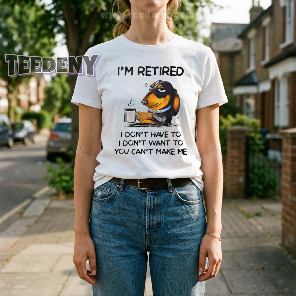 I’m Retired I Don’t Have To I Don’t Want To You Can’t Make Me Funny Dachshund Shirt