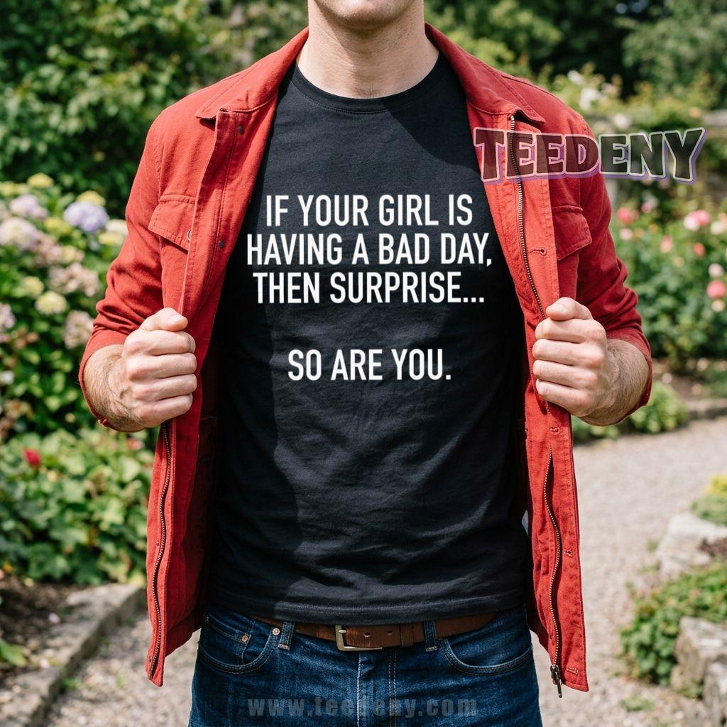 If Your Girl Is Having A Bad Day Then Surprise So Are You Funny T-Shirt