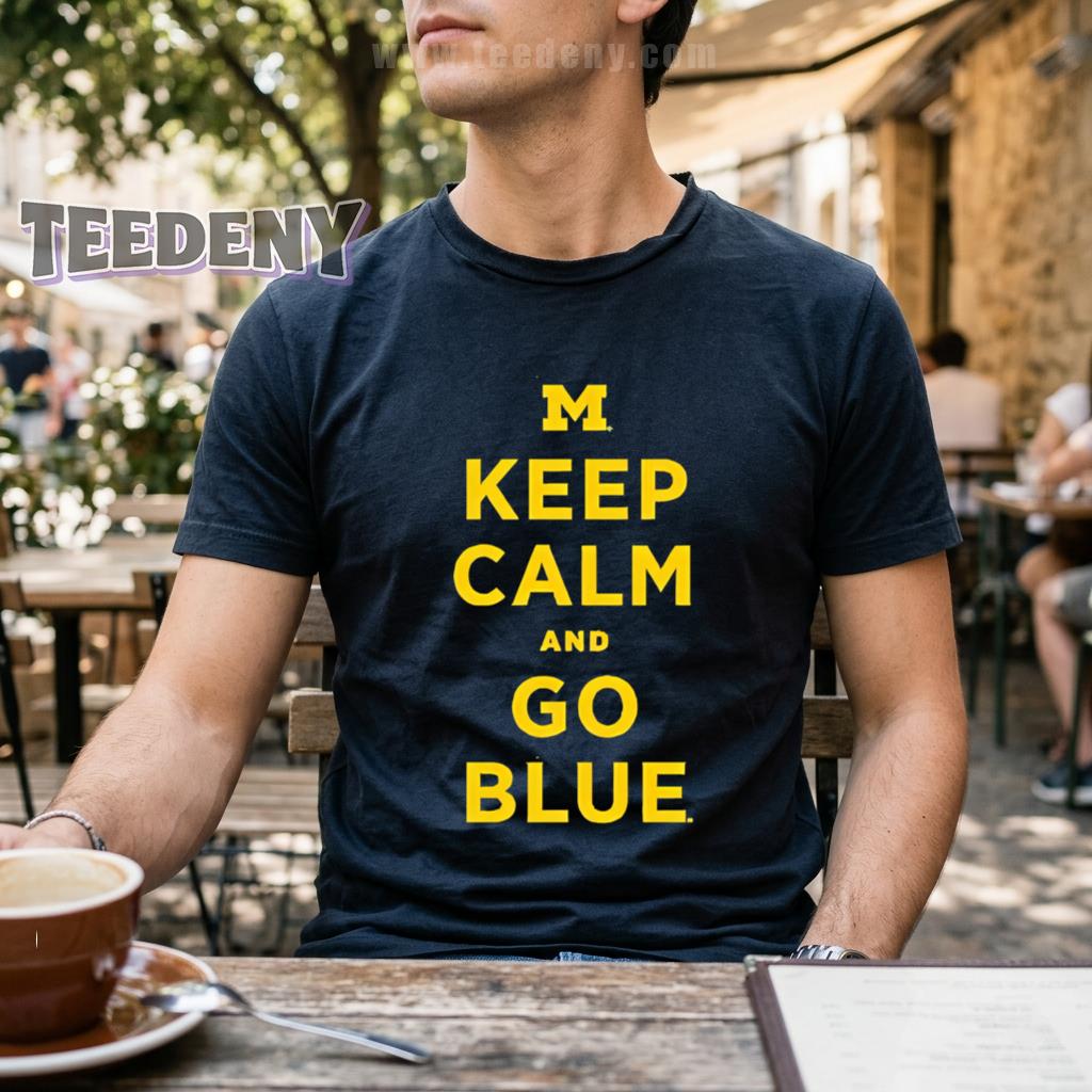 Keep Calm And Go Blue Michigan Wolverines Fan T-Shirt