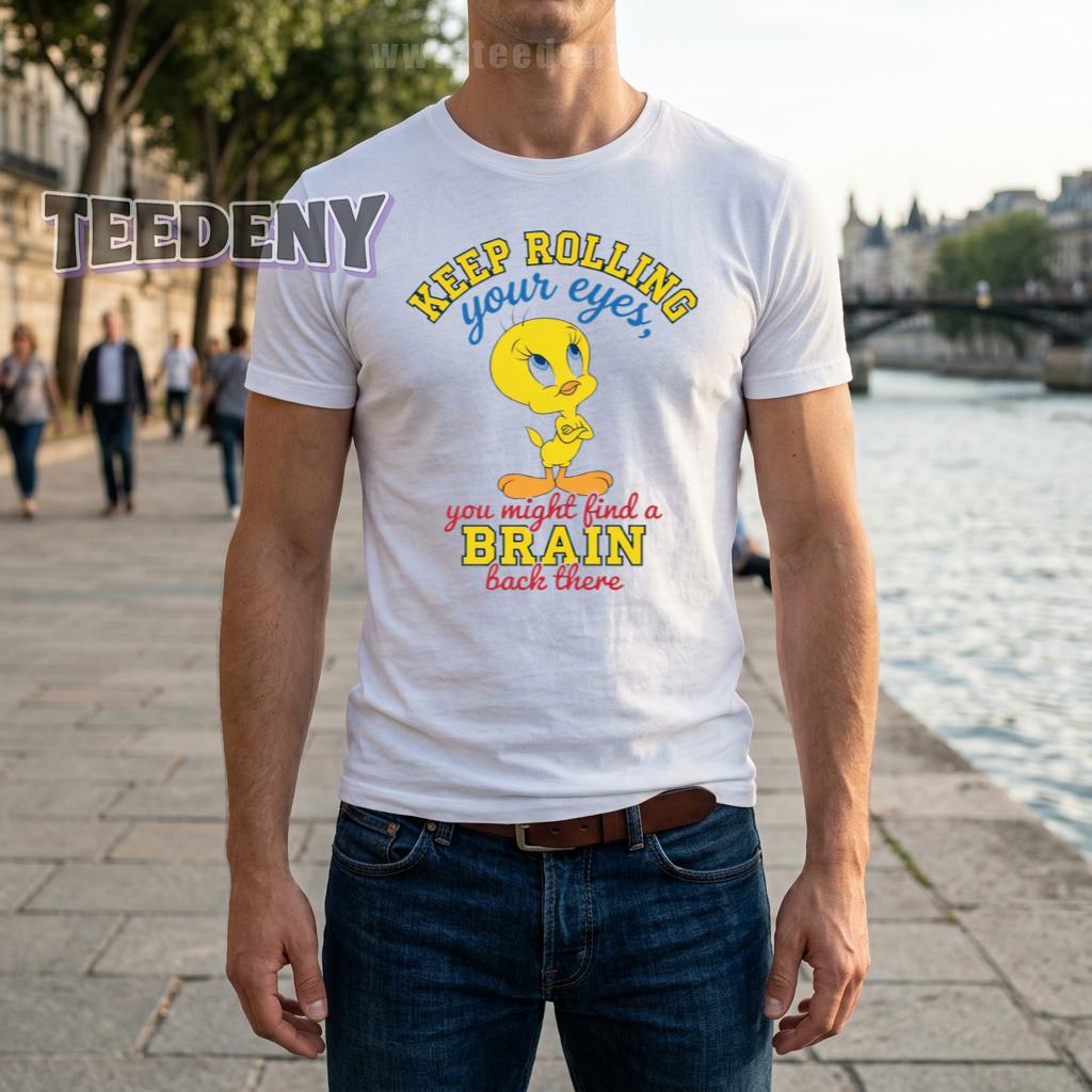Keep Rolling Your Eyes You Might Find A Brain Back There Shirt Tweety Bird Sarcastic