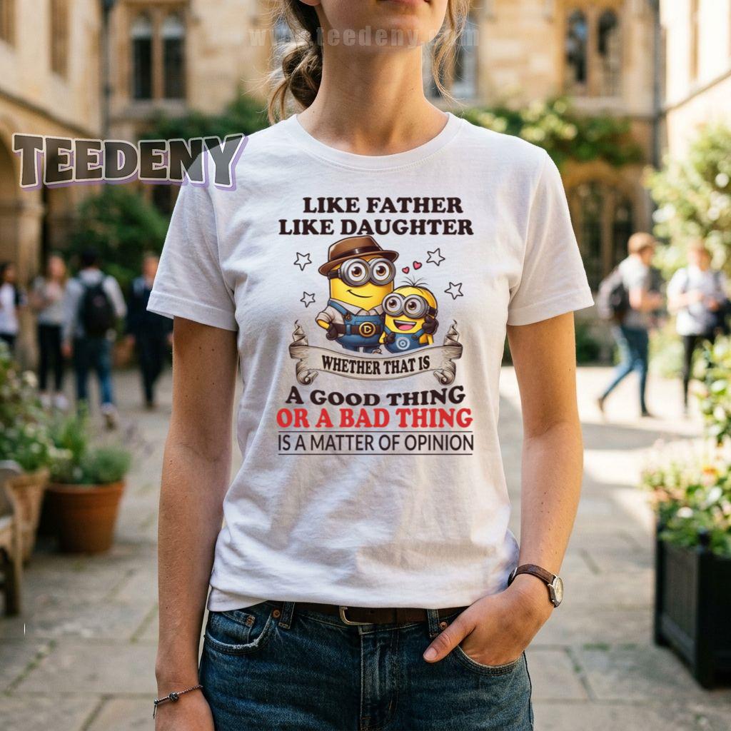 Like Father Like Daughter Whether That Is A Good Thing Or A Bad Thing Minion T-Shirt