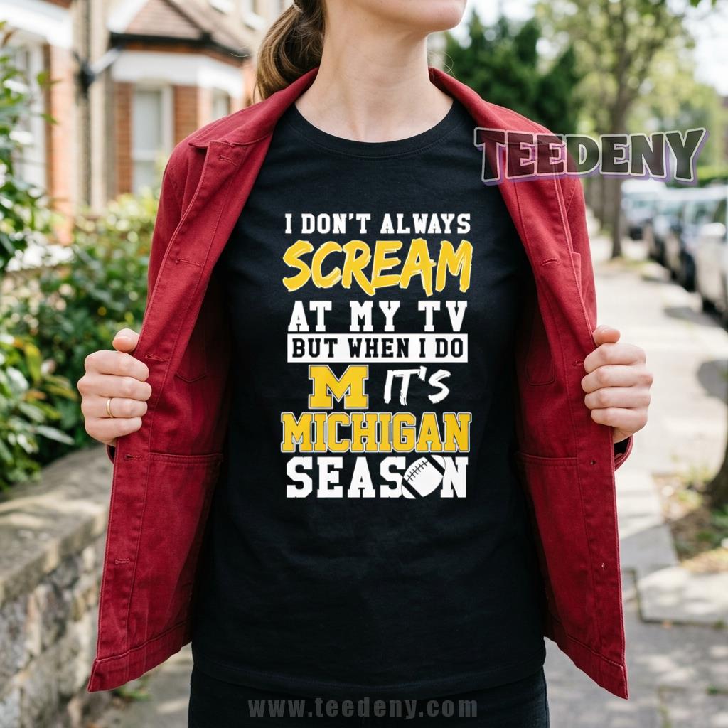 Michigan Wolverines I Don’t Always Scream At My TV But When I Do It’s Michigan Season Shirt