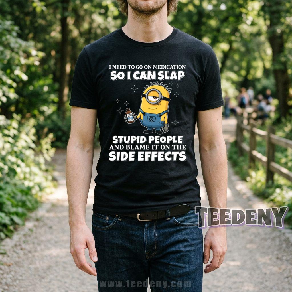 Minion I Need Medication To Slap Stupid People And Blame It On Side Effects T-Shirt