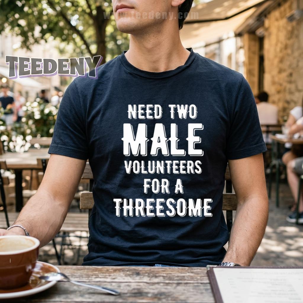 Need Two Male Volunteers For A Threesome Funny Sarcastic Shirt