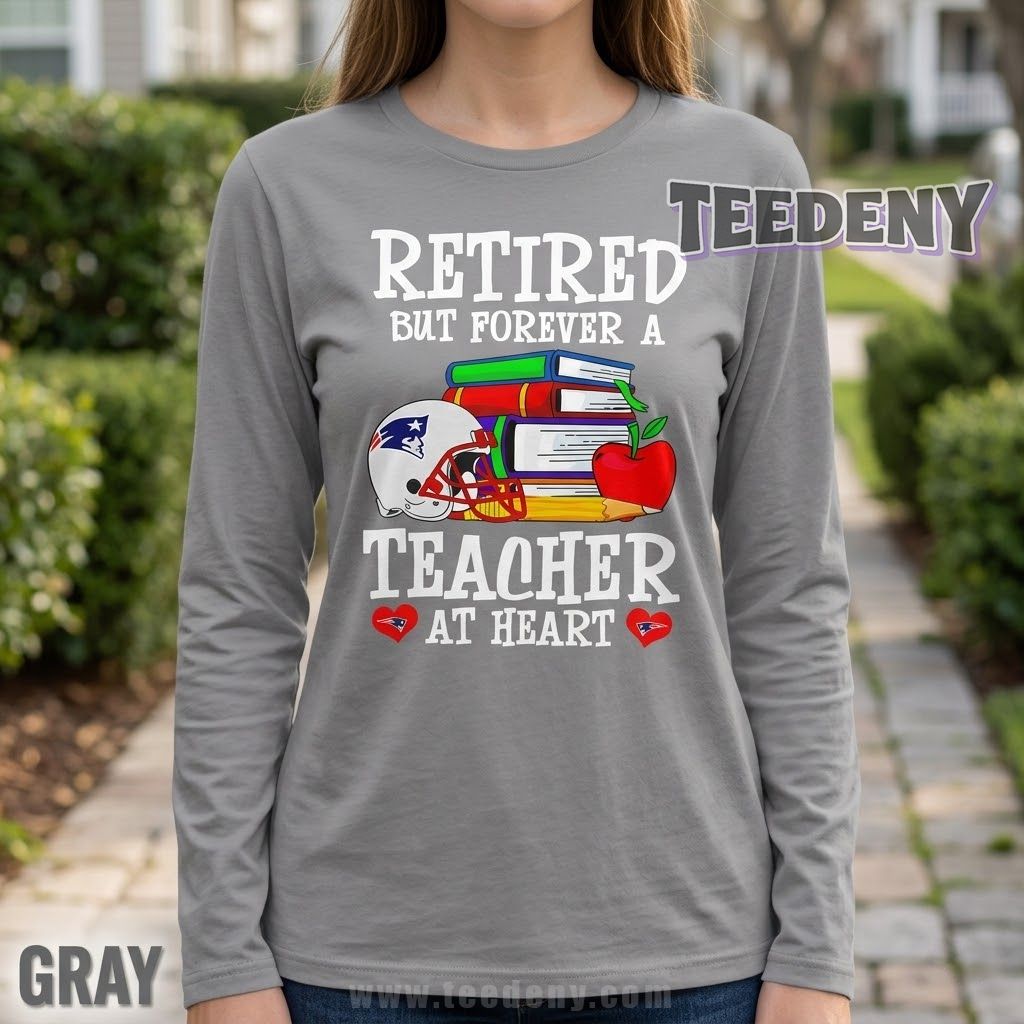 New England Patriots Teacher Long Sleeve Retired But Forever A Teacher At Heart New England Patriots Teacher Long Sleeve Retired But Forever A Teacher At Heart
