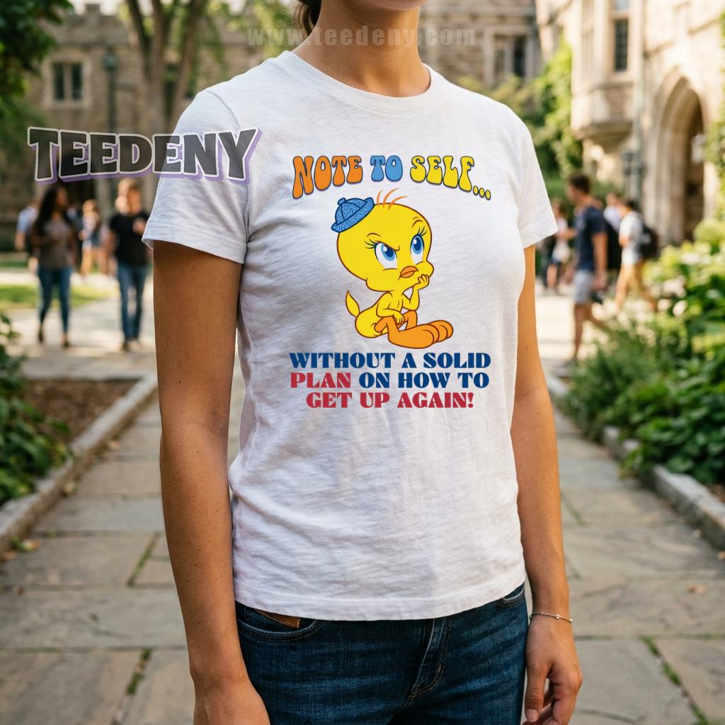 Note To Self Without A Solid Plan On How To Get Up Again Shirt Tweety Bird