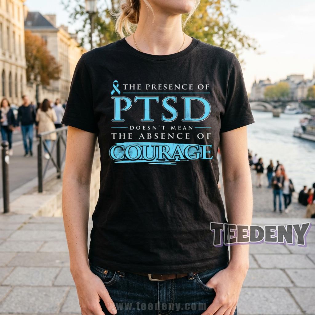 PTSD Awareness Shirt The Presence Of PTSD Doesn’t Mean The Absence Of Courage