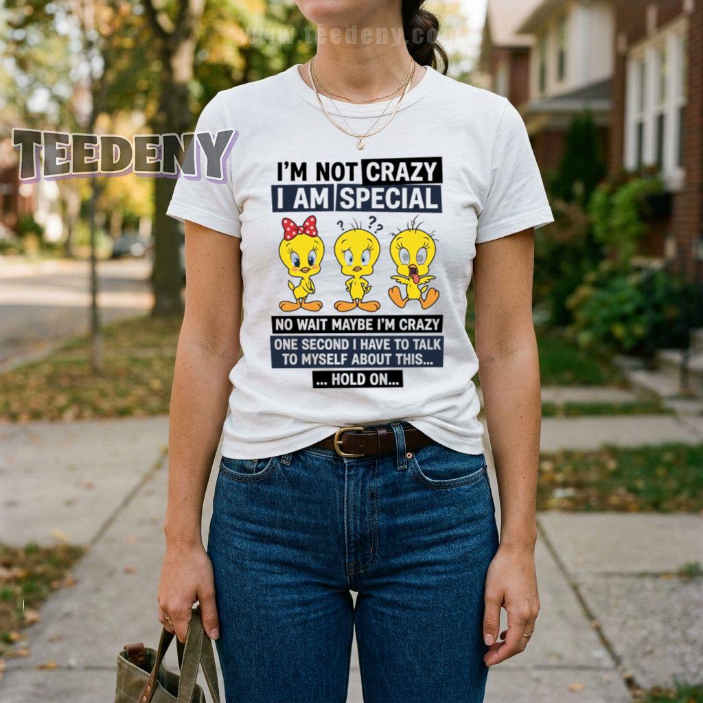 Tweety I’m Not Crazy I Am Special No Wait Maybe I’m Crazy Hold On Shirt