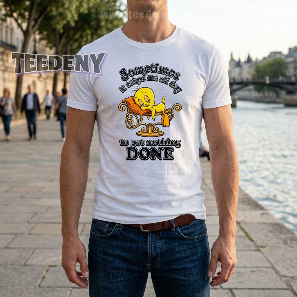 Tweety Sometimes It Takes Me All Day To Get Nothing Done Lazy Shirt