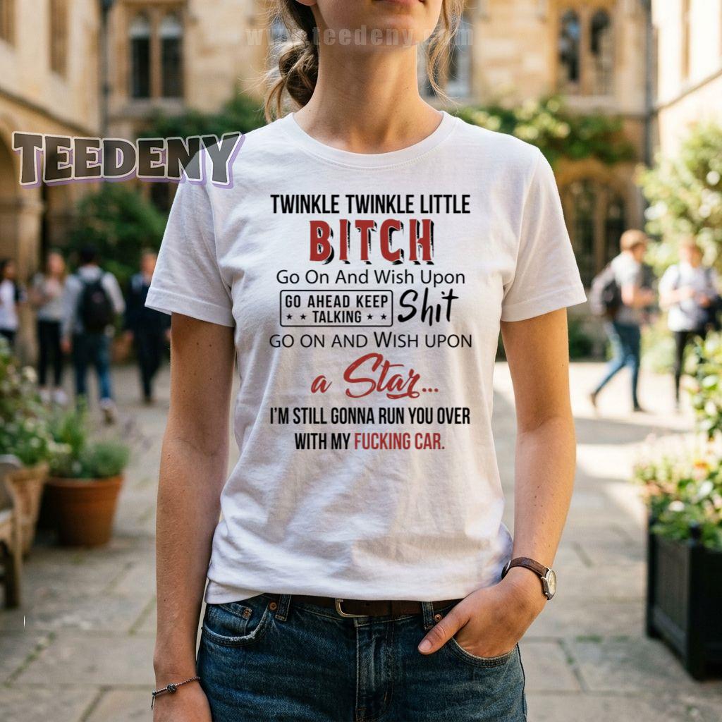 Twinkle Twinkle Little Bitch Go Ahead Keep Talking I’m Still Gonna Run You Over Shirt