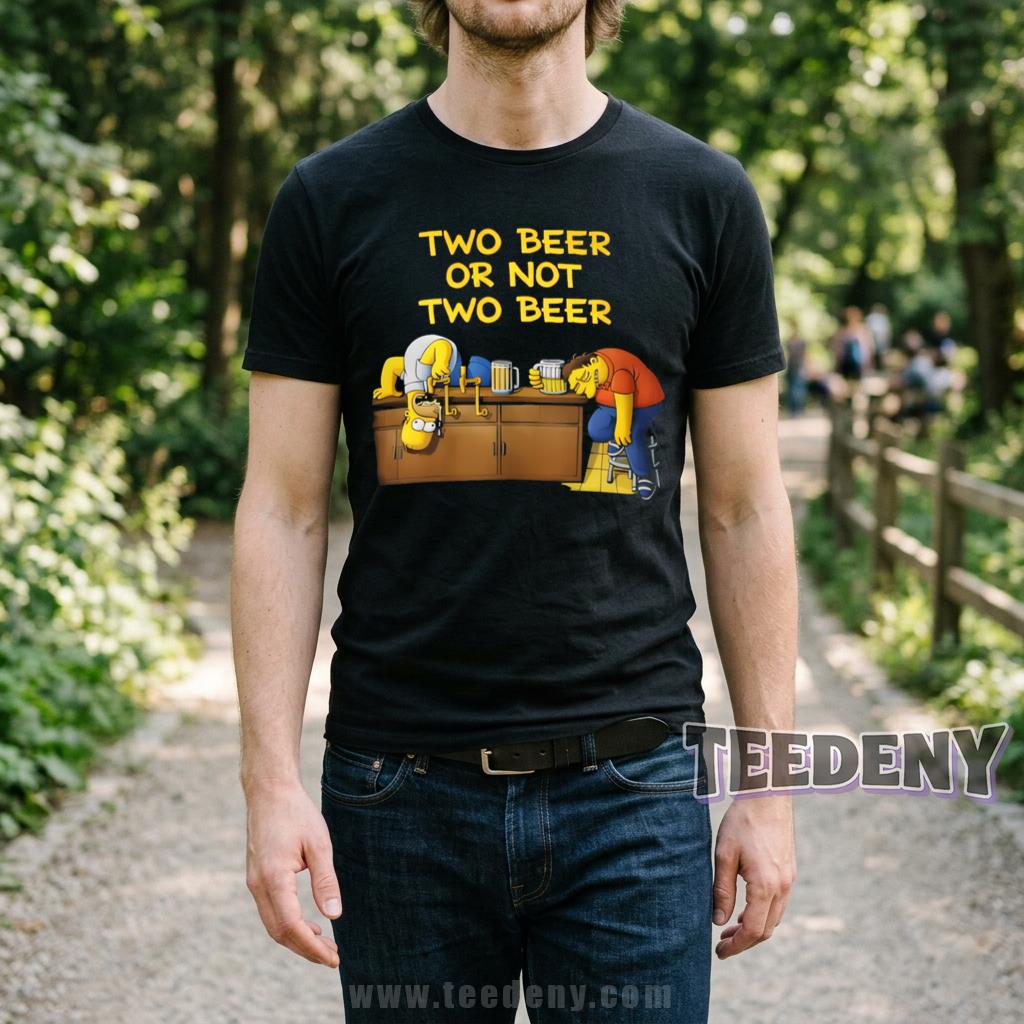 Two Beer Or Not Two Beer Shirt Homer Simpson Funny Beer Lover Shakespeare Parody