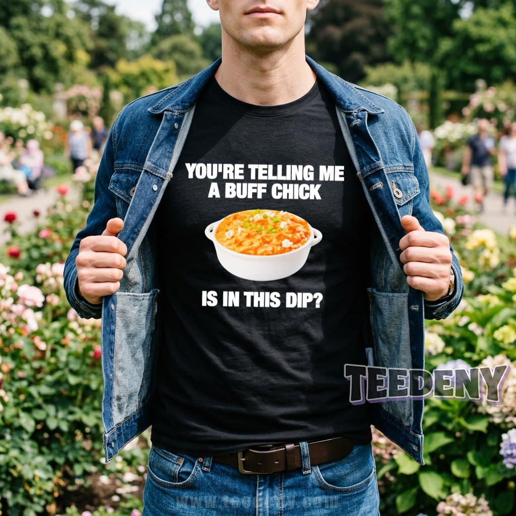 You’re Telling Me A Buff Chick Is In This Dip Shirt Buffalo Chicken Dip Lover