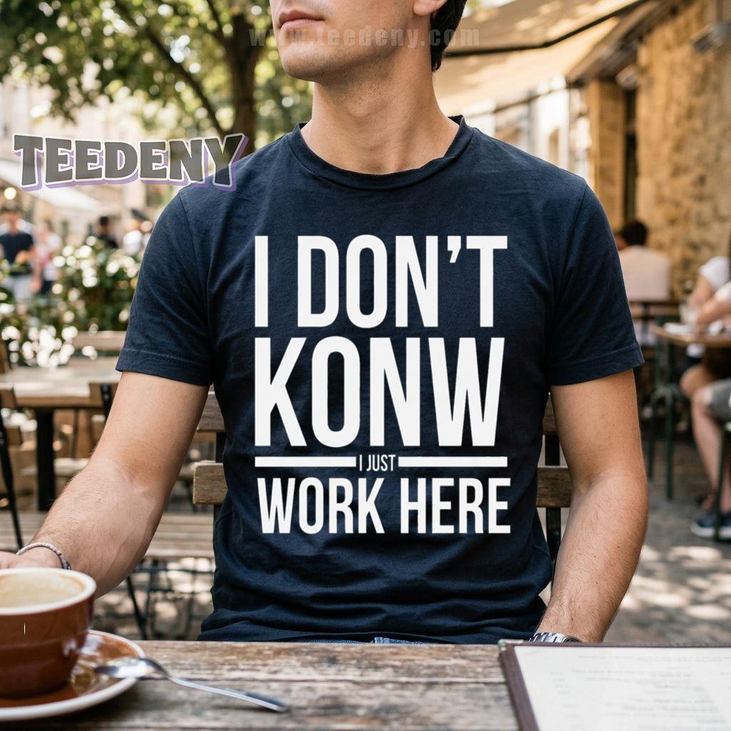 I Don't Know I Just Work Here T-Shirt Funny Coworker