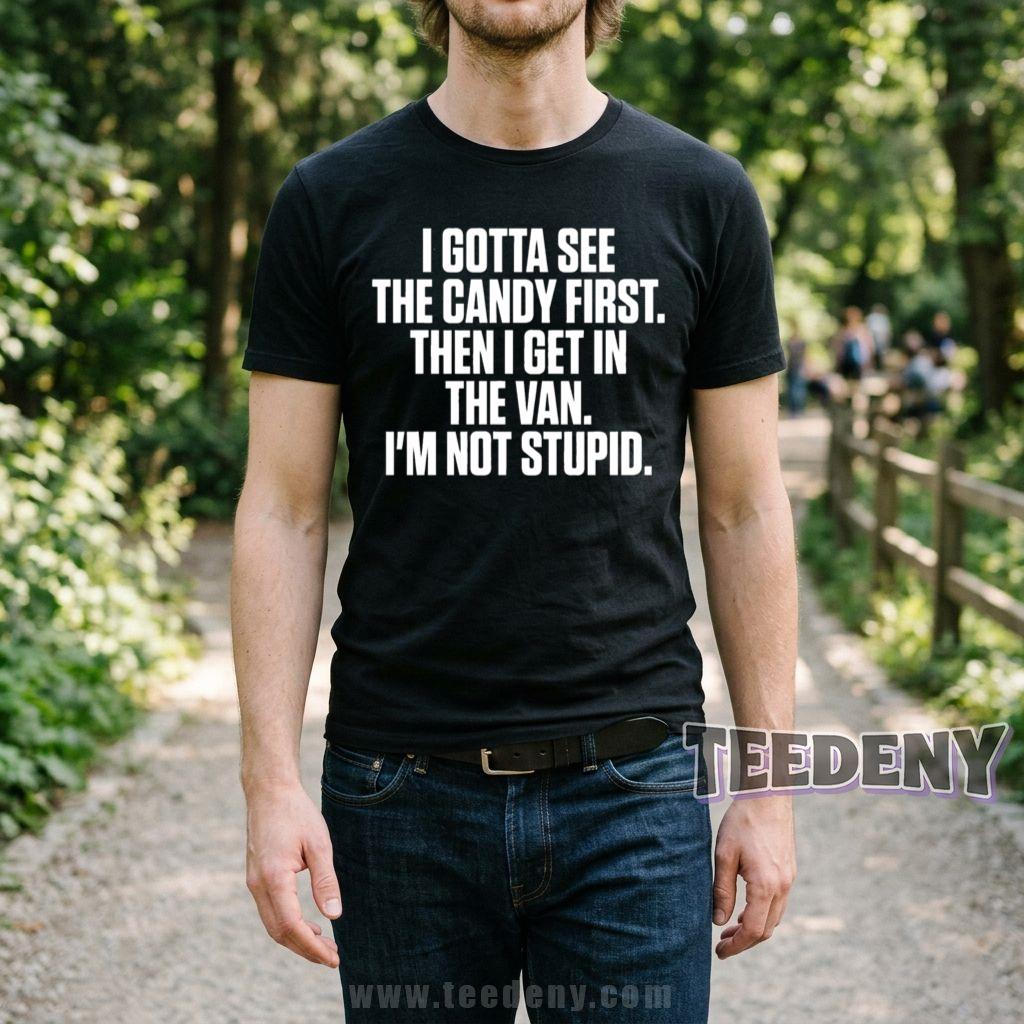 I Gotta See The Candy First Then I Get In The Van I'm Not Stupid T-Shirt