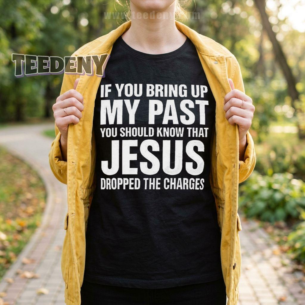 If You Bring Up My Past You Should Know That Jesus Dropped The Charges Funny Christian T-Shirt