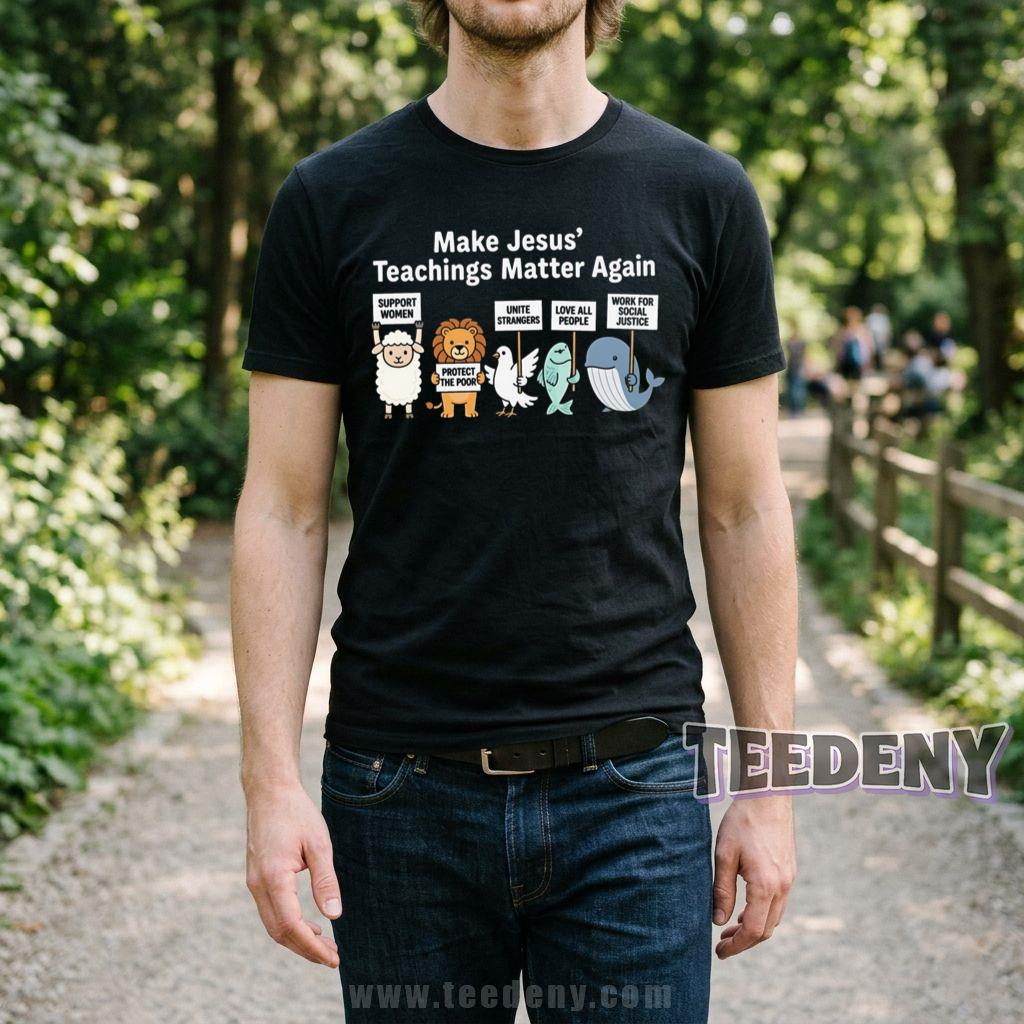 Make Jesus Teachings Matter Again Support Women Protect The Poor Unite Strangers Love All People T-Shirt