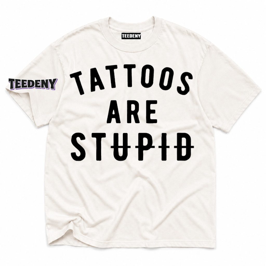 Tattoos Are Stupid T-Shirt