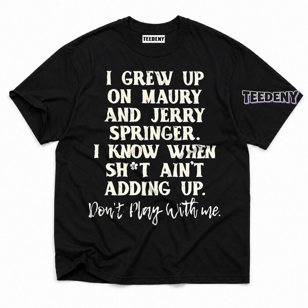 Grew Up Maury Jerry Springer Know When Stuff Adding Up T-Shirt