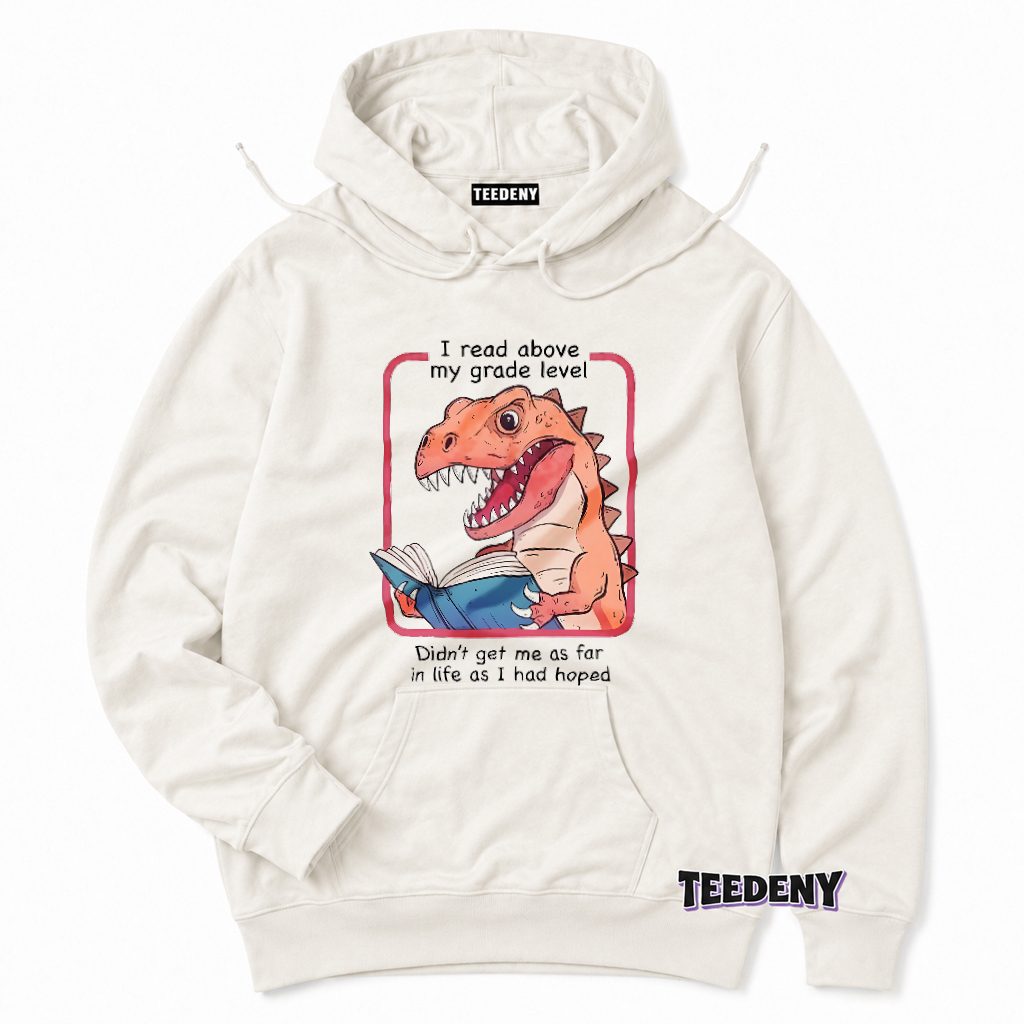 I Read Above My Grade Level Dinosaur Funny Sarcastic Hoodie I Read Above My Grade Level Dinosaur Funny Sarcastic Hoodie