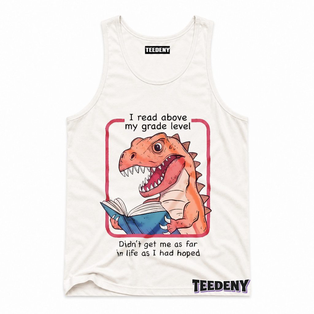 I Read Above My Grade Level Dinosaur Funny Sarcastic Tank Top I Read Above My Grade Level Dinosaur Funny Sarcastic Tank Top