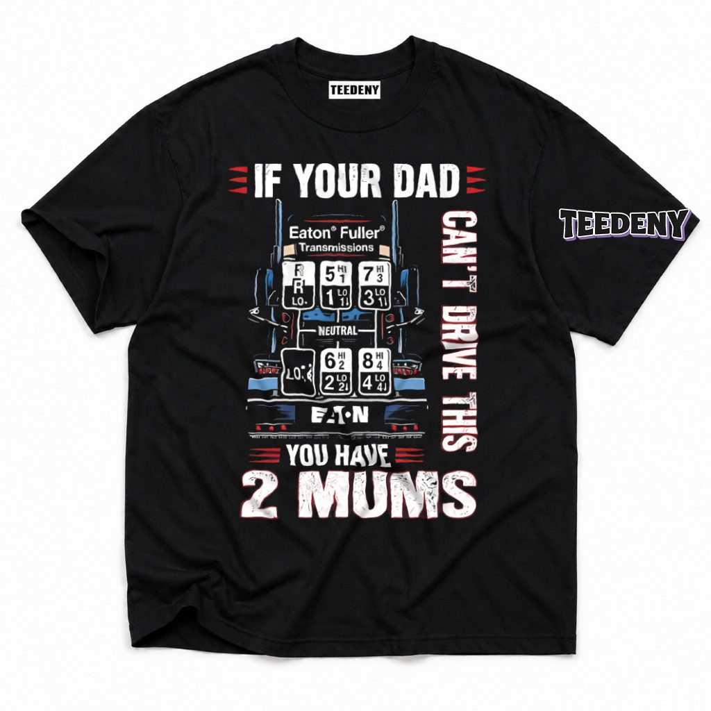 If Your Dad Can't Drive This You Have 2 Mums Trucker T-Shirt