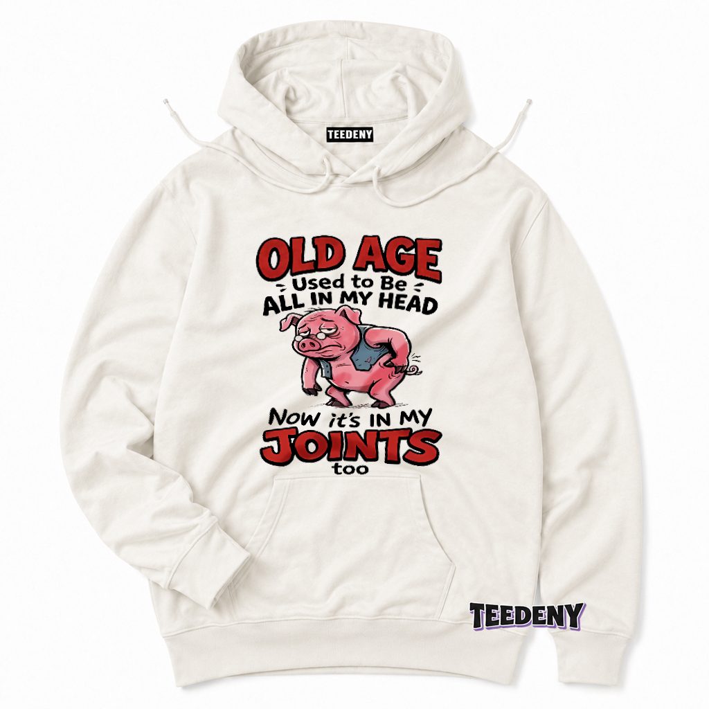 Old Age Used To Be All In My Head Now Joints Hurt Funny Pig Hoodie Old Age Used To Be All In My Head Now Joints Hurt Funny Pig Hoodie