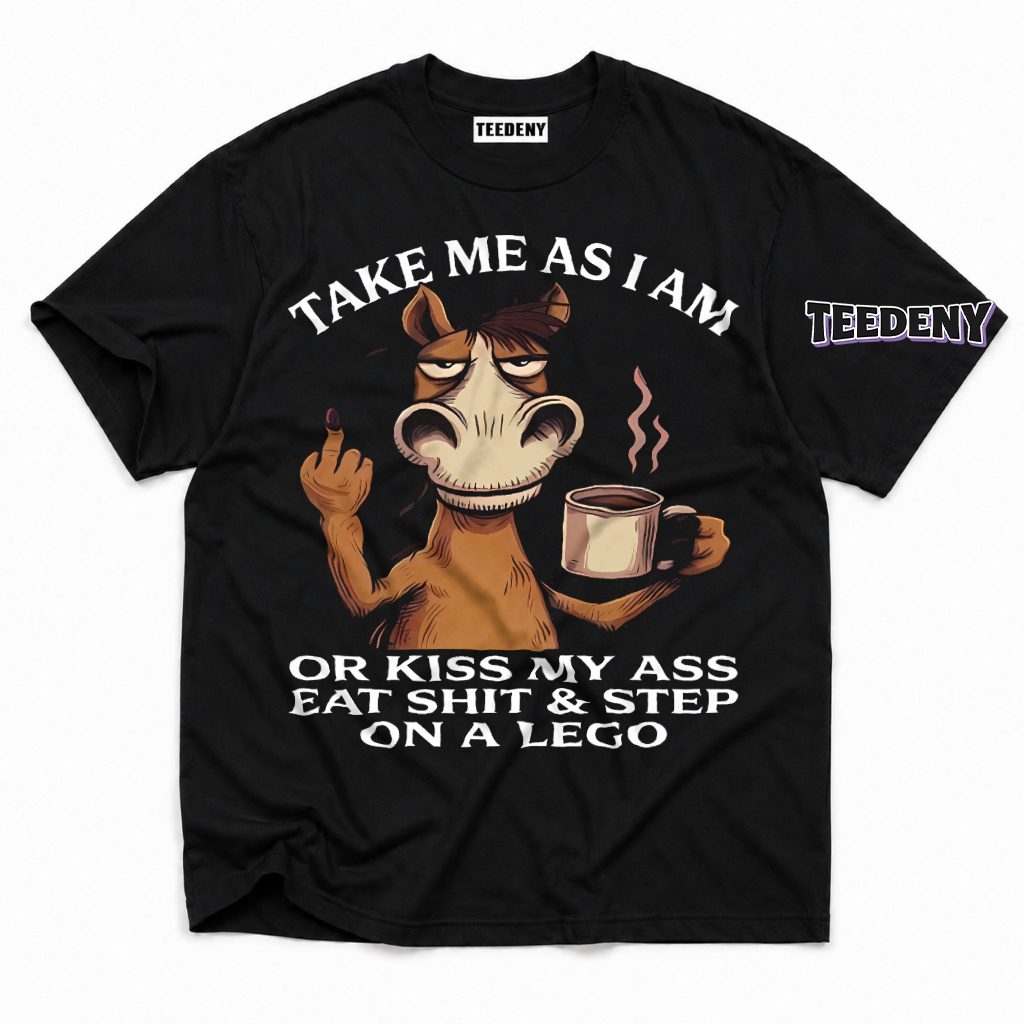 Take Me As I Am Or Kiss My Ass Step On Lego Grumpy Horse T-Shirt