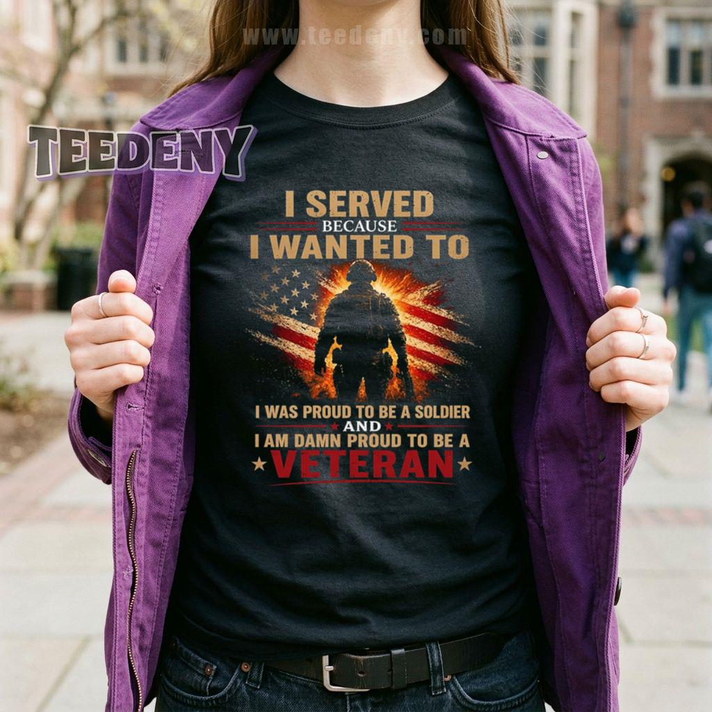 Veteran I Served Because I Wanted To Proud Soldier Damn Proud Of It T-Shirt